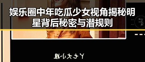 娱乐圈中年吃瓜少女视角揭秘明星背后秘密与潜规则