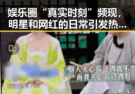 娱乐圈“真实时刻”频现，明星和网红的日常引发热议🤔