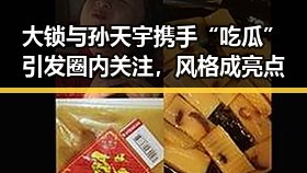大锁与孙天宇携手“吃瓜”引发圈内关注，风格成亮点