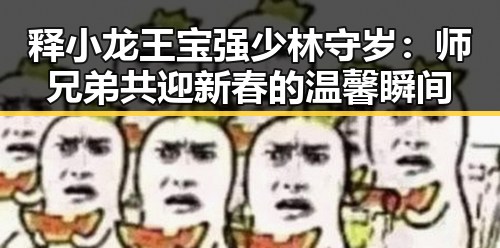 释小龙王宝强少林守岁：师兄弟共迎新春的温馨瞬间