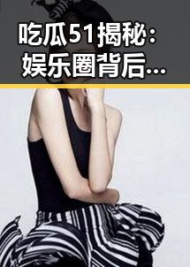 吃瓜51揭秘：娱乐圈背后那些搞笑“吃瓜酱妹”的故事