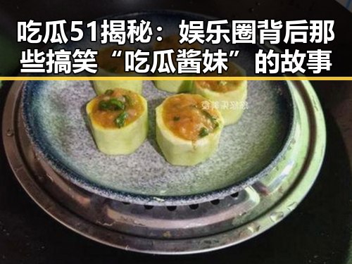 吃瓜51揭秘：娱乐圈背后那些搞笑“吃瓜酱妹”的故事