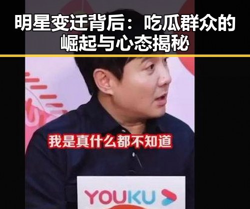 明星变迁背后:吃瓜群众的崛起与心态揭秘